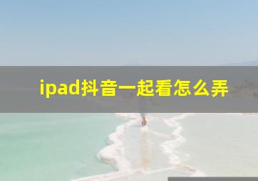 ipad抖音一起看怎么弄