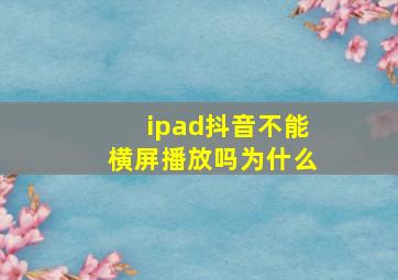 ipad抖音不能横屏播放吗为什么