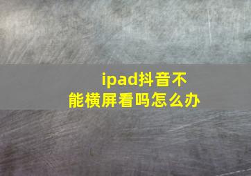 ipad抖音不能横屏看吗怎么办