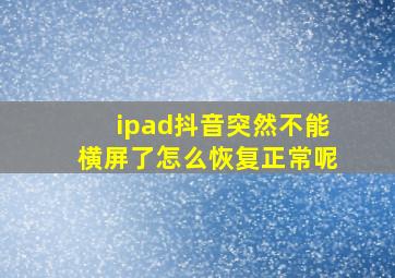 ipad抖音突然不能横屏了怎么恢复正常呢