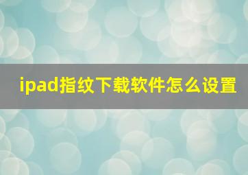 ipad指纹下载软件怎么设置