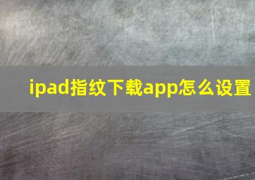 ipad指纹下载app怎么设置