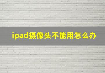 ipad摄像头不能用怎么办