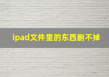 ipad文件里的东西删不掉