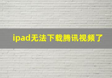 ipad无法下载腾讯视频了