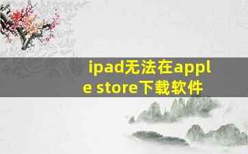 ipad无法在apple store下载软件