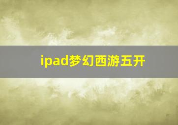 ipad梦幻西游五开