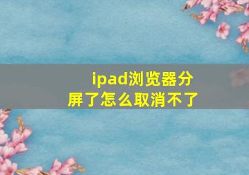 ipad浏览器分屏了怎么取消不了