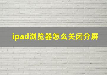 ipad浏览器怎么关闭分屏