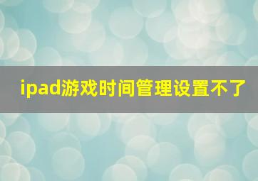 ipad游戏时间管理设置不了