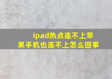 ipad热点连不上苹果手机也连不上怎么回事