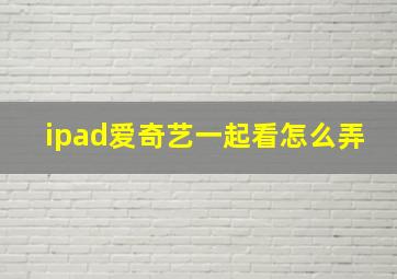 ipad爱奇艺一起看怎么弄