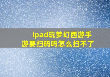 ipad玩梦幻西游手游要扫码吗怎么扫不了