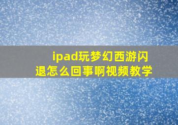 ipad玩梦幻西游闪退怎么回事啊视频教学