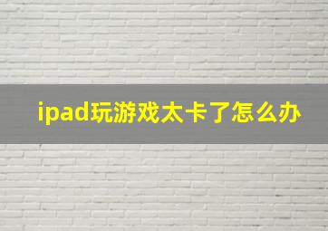 ipad玩游戏太卡了怎么办