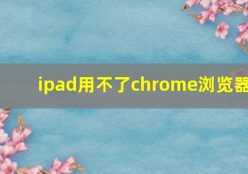 ipad用不了chrome浏览器