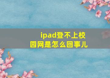 ipad登不上校园网是怎么回事儿