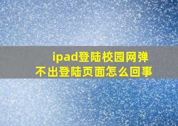 ipad登陆校园网弹不出登陆页面怎么回事