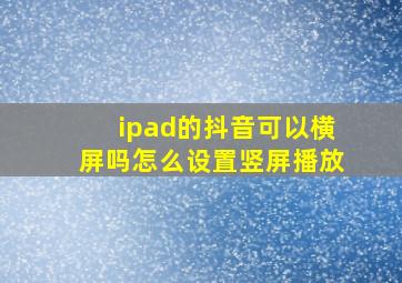 ipad的抖音可以横屏吗怎么设置竖屏播放