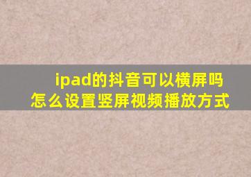 ipad的抖音可以横屏吗怎么设置竖屏视频播放方式