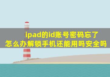 ipad的id账号密码忘了怎么办解锁手机还能用吗安全吗