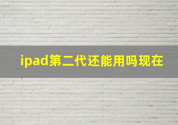 ipad第二代还能用吗现在