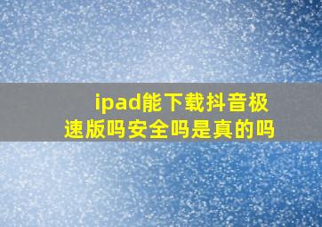 ipad能下载抖音极速版吗安全吗是真的吗