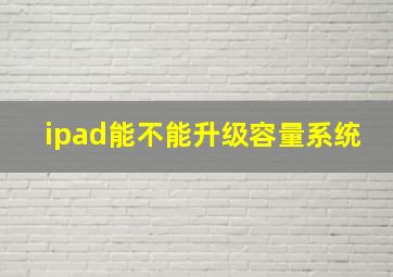 ipad能不能升级容量系统