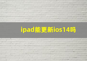 ipad能更新ios14吗