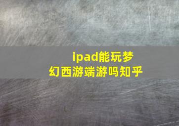 ipad能玩梦幻西游端游吗知乎