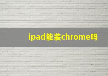 ipad能装chrome吗