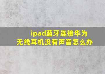 ipad蓝牙连接华为无线耳机没有声音怎么办