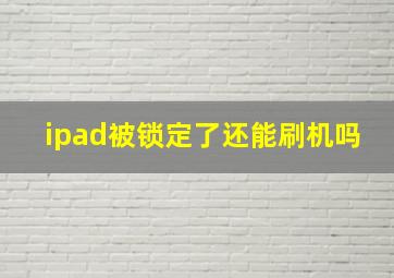 ipad被锁定了还能刷机吗