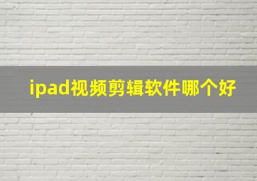 ipad视频剪辑软件哪个好