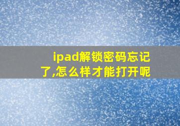 ipad解锁密码忘记了,怎么样才能打开呢