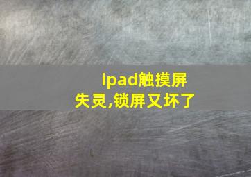 ipad触摸屏失灵,锁屏又坏了