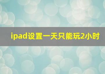 ipad设置一天只能玩2小时