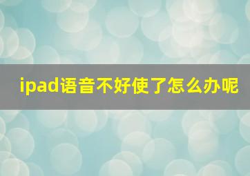 ipad语音不好使了怎么办呢