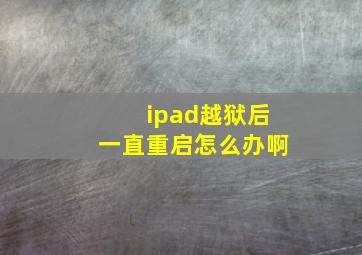 ipad越狱后一直重启怎么办啊