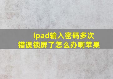 ipad输入密码多次错误锁屏了怎么办啊苹果