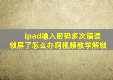 ipad输入密码多次错误锁屏了怎么办啊视频教学解锁