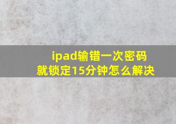 ipad输错一次密码就锁定15分钟怎么解决