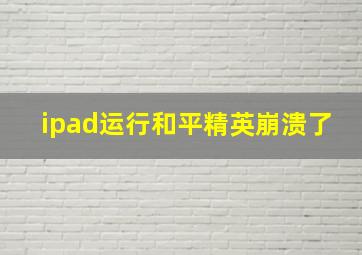 ipad运行和平精英崩溃了