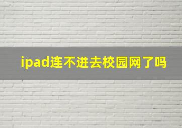 ipad连不进去校园网了吗