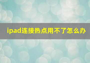 ipad连接热点用不了怎么办