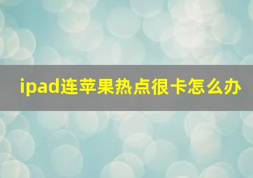 ipad连苹果热点很卡怎么办