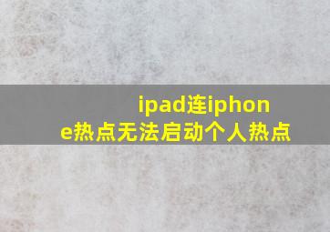 ipad连iphone热点无法启动个人热点