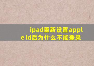 ipad重新设置apple id后为什么不能登录