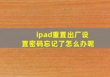 ipad重置出厂设置密码忘记了怎么办呢