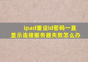 ipad重设id密码一直显示连接服务器失败怎么办